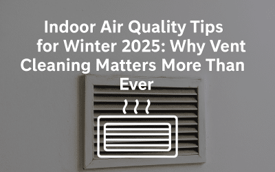 Indoor Air Quality Tips for Winter 2025: Why Vent Cleaning Matters More Than Ever