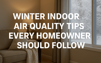 Winter Indoor Air Quality Tips Every Homeowner Should Follow